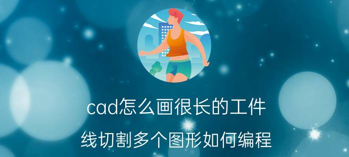 cad怎么画很长的工件 线切割多个图形如何编程？